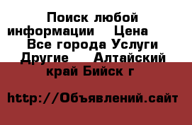 Поиск любой информации  › Цена ­ 100 - Все города Услуги » Другие   . Алтайский край,Бийск г.